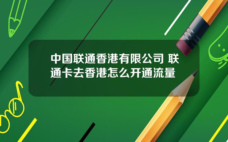 中国联通香港有限公司 联通卡去香港怎么开通流量